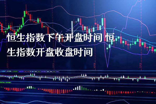 恒生指数下午**时间 恒生指数**收盘时间_原油期货_第1张_期货投资网 恒生指数下午**时间 恒生指数**收盘时间_https://www.cqckcrrc.com_原油期货_第1张