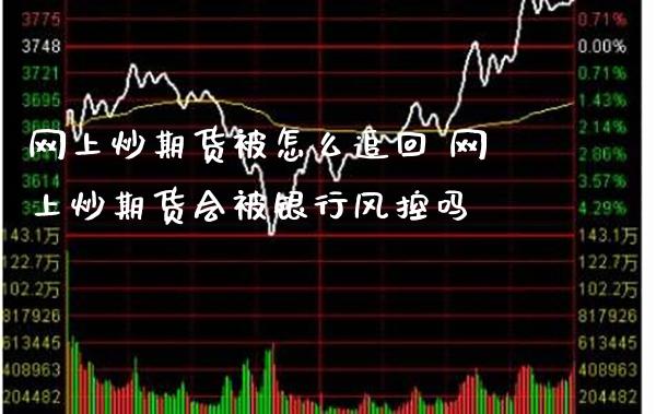 网上炒期货被怎么追回 网上炒期货会被银行风控吗_黄金期货_第1张_期货投资网 网上炒期货被怎么追回 网上炒期货会被银行风控吗_https://www.cqckcrrc.com_黄金期货_第1张