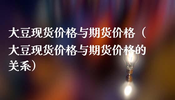 大豆现货价格与期货价格(大豆现货价格与期货价格的关系)_道指直播_第1张_期货投资网 大豆现货价格与期货价格(大豆现货价格与期货价格的关系)_https://www.cqckcrrc.com_道指直播_第1张