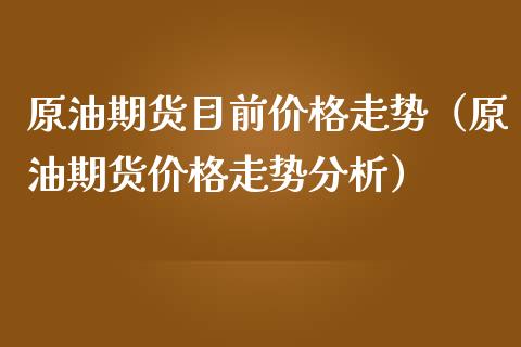 原油期货目前价格走势(原油期货价格走势分析)_期货开户_第1张_期货投资网 原油期货目前价格走势(原油期货价格走势分析)_https://www.cqckcrrc.com_期货开户_第1张