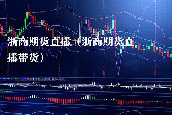浙商期货直播(浙商期货直播带货)_国际期货_第1张_期货投资网 浙商期货直播(浙商期货直播带货)_https://www.cqckcrrc.com_国际期货_第1张