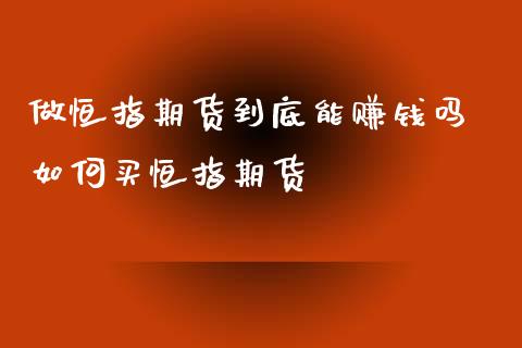 做恒指期货到底能赚钱吗 如何买恒指期货_恒生指数_第1张_期货投资网 做恒指期货到底能赚钱吗 如何买恒指期货_https://www.cqckcrrc.com_恒生指数_第1张