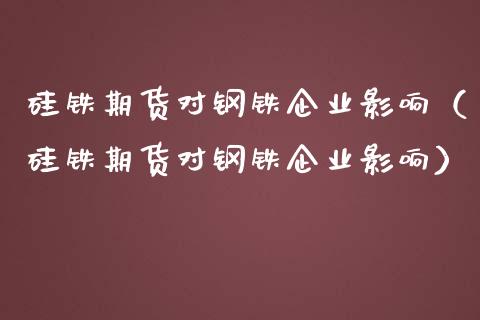 硅铁期货对钢铁企业影响（硅铁期货对钢铁企业影响）_https://www.cqckcrrc.com_纳指直播_第1张