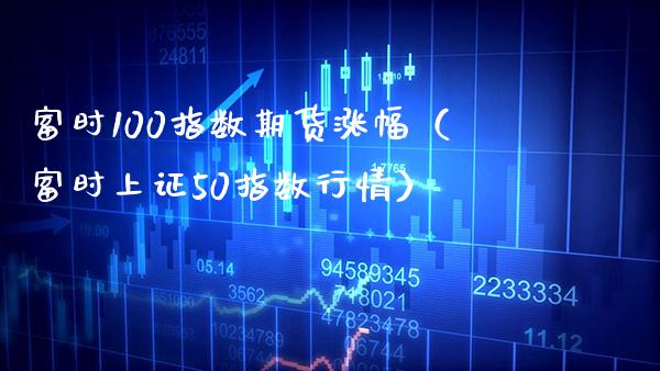 富时100指数期货涨幅(富时上证50指数行情)_理财百科_第1张_期货投资网 富时100指数期货涨幅(富时上证50指数行情)_https://www.cqckcrrc.com_理财百科_第1张