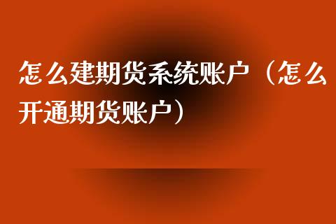怎么建期货系统账户（怎么开通期货账户）_https://www.cqckcrrc.com_期货行情_第1张
