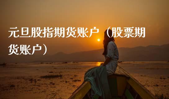 元旦股指期货账户（股票期货账户）_https://www.cqckcrrc.com_股票理财_第1张