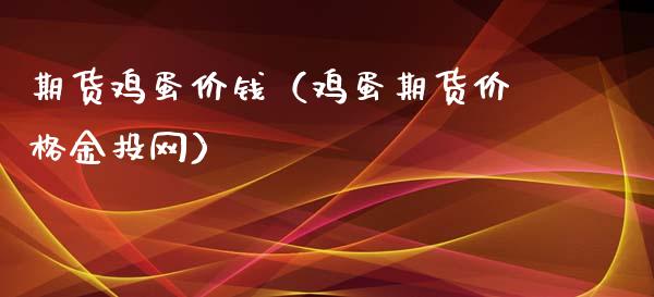 期货鸡蛋价钱（鸡蛋期货价格金投网）_https://www.cqckcrrc.com_期货理财_第1张
