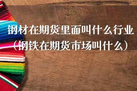 钢材在期货里面叫什么行业(钢铁在期货市场叫什么)_纳指直播_第1张_期货投资网 钢材在期货里面叫什么行业(钢铁在期货市场叫什么)_https://www.cqckcrrc.com_纳指直播_第1张