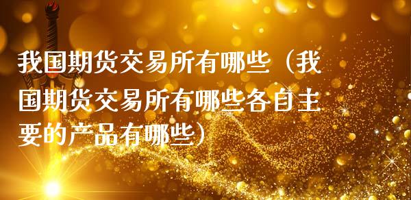 我国期货交易所有哪些（我国期货交易所有哪些各自主要的产品有哪些）_https://www.cqckcrrc.com_道指直播_第1张