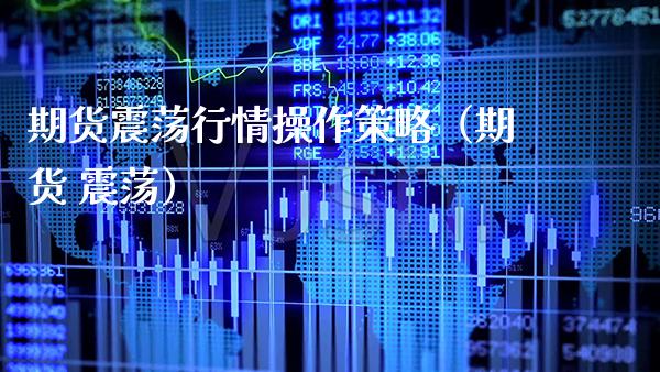 期货震荡行情操作策略（期货 震荡）_https://www.cqckcrrc.com_原油期货_第1张