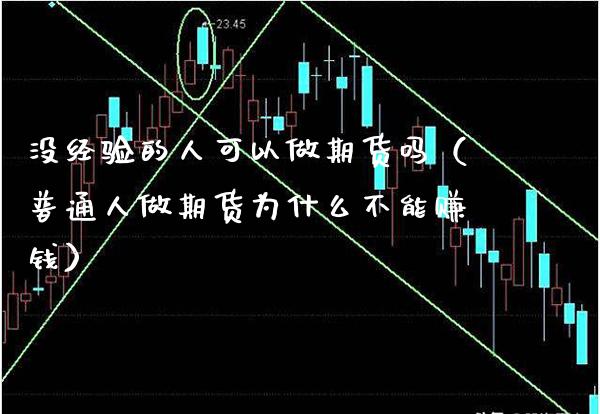 没经验的人可以做期货吗（普通人做期货为什么不能赚钱）_https://www.cqckcrrc.com_原油期货_第1张