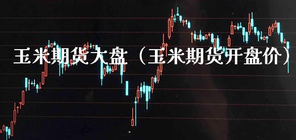 玉米期货大盘（玉米期货**价）_https://www.cqckcrrc.com_道指直播_第1张