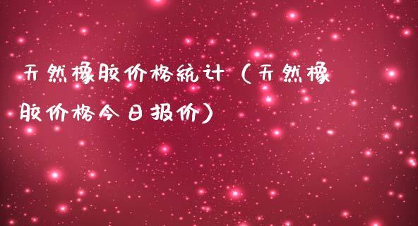 天然橡胶价格统计(天然橡胶价格今日报价)_原油期货_第1张_期货投资网 天然橡胶价格统计(天然橡胶价格今日报价)_https://www.cqckcrrc.com_原油期货_第1张