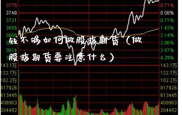 钱不够如何做股指期货(做股指期货要注意什么)_期货理财_第1张_期货投资网 钱不够如何做股指期货(做股指期货要注意什么)_https://www.cqckcrrc.com_期货理财_第1张