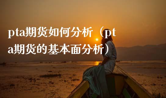 pta期货如何分析(pta期货的基本面分析)_原油期货_第1张_期货投资网 pta期货如何分析(pta期货的基本面分析)_https://www.cqckcrrc.com_原油期货_第1张