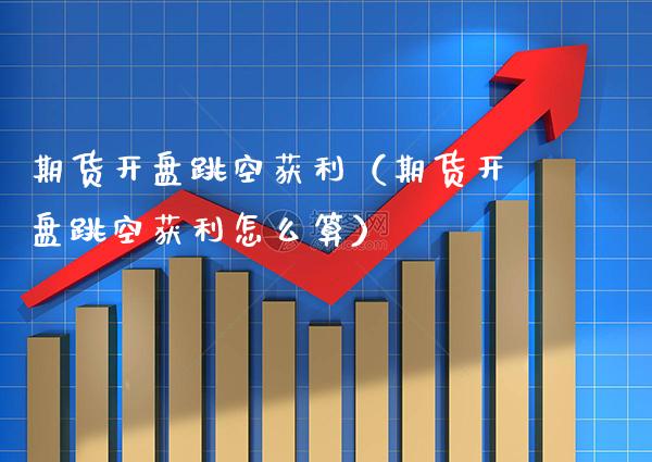 期货**跳空获利（期货**跳空获利怎么算）_https://www.cqckcrrc.com_纳指直播_第1张