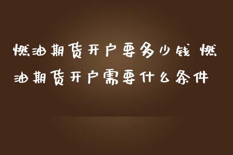 燃油期货开户要多少钱 燃油期货开户需要什么条件_恒生指数_第1张_期货投资网 燃油期货开户要多少钱 燃油期货开户需要什么条件_https://www.cqckcrrc.com_恒生指数_第1张