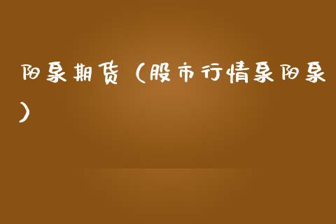 阳泉期货(股市行情泉阳泉)_国际期货_第1张_期货投资网 阳泉期货(股市行情泉阳泉)_https://www.cqckcrrc.com_国际期货_第1张