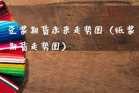 豆浆期货未来走势图(纸浆期货走势图)_纳指直播_第1张_期货投资网 豆浆期货未来走势图(纸浆期货走势图)_https://www.cqckcrrc.com_纳指直播_第1张