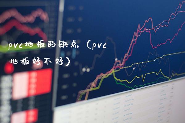 pvc地板的缺点（pvc地板好不好）_https://www.cqckcrrc.com_黄金期货_第1张