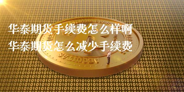 华泰期货手续费怎么样啊 华泰期货怎么减少手续费_黄金期货_第1张_期货投资网 华泰期货手续费怎么样啊 华泰期货怎么减少手续费_https://www.cqckcrrc.com_黄金期货_第1张