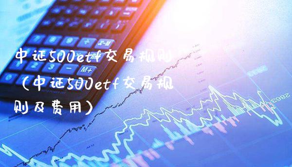 中证500etf交易规则(中证500etf交易规则及费用)_黄金期货_第1张_期货投资网 中证500etf交易规则(中证500etf交易规则及费用)_https://www.cqckcrrc.com_黄金期货_第1张