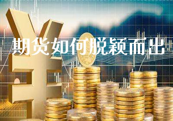 期货如何脱颖而出_原油期货_第1张_期货投资网 期货如何脱颖而出_https://www.cqckcrrc.com_原油期货_第1张