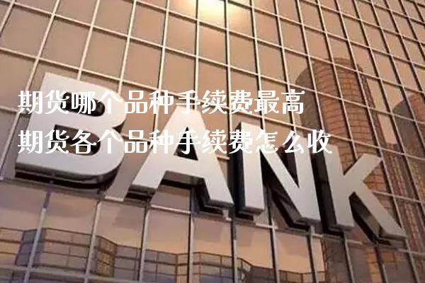 期货哪个品种手续费最高 期货各个品种手续费怎么收_纳指直播_第1张_期货投资网 期货哪个品种手续费最高 期货各个品种手续费怎么收_https://www.cqckcrrc.com_纳指直播_第1张