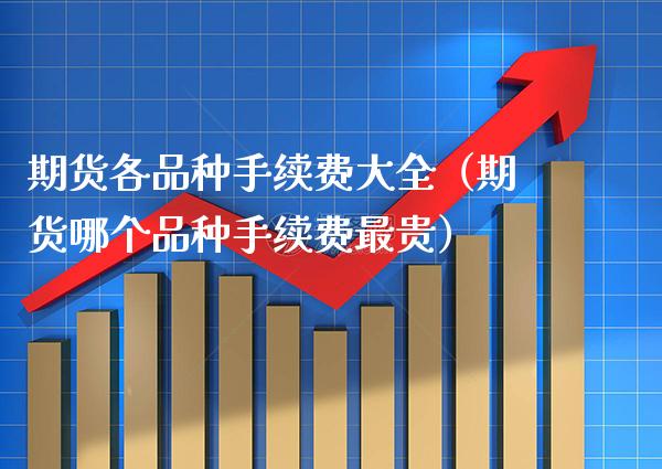 期货各品种手续费大全(期货哪个品种手续费最贵)_基金理财_第1张_期货投资网 期货各品种手续费大全(期货哪个品种手续费最贵)_https://www.cqckcrrc.com_基金理财_第1张