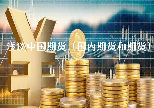 浅谈中国期货（国内期货和期货）_https://www.cqckcrrc.com_内盘期货_第1张