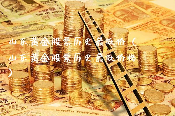 山东黄金股票历史最低价(山东黄金股票历史最低价格)_道指直播_第1张_期货投资网 山东黄金股票历史最低价(山东黄金股票历史最低价格)_https://www.cqckcrrc.com_道指直播_第1张