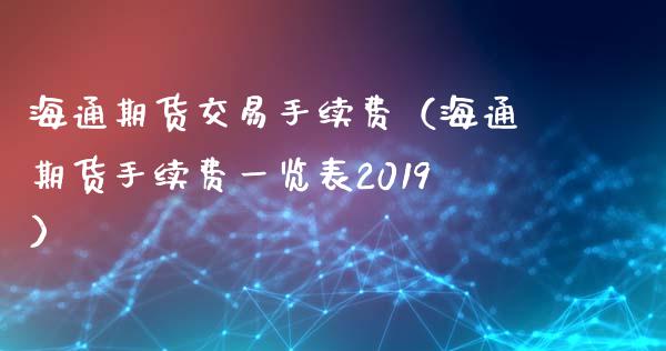 海通期货交易手续费(海通期货手续费一览表2019)_道指直播_第1张_期货投资网 海通期货交易手续费(海通期货手续费一览表2019)_https://www.cqckcrrc.com_道指直播_第1张