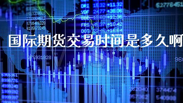 国际期货交易时间是多久啊_黄金期货_第1张_期货投资网 国际期货交易时间是多久啊_https://www.cqckcrrc.com_黄金期货_第1张