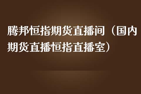 腾邦恒指期货直播间(国内期货直播恒指直播室)_恒生指数_第1张_期货投资网 腾邦恒指期货直播间(国内期货直播恒指直播室)_https://www.cqckcrrc.com_恒生指数_第1张