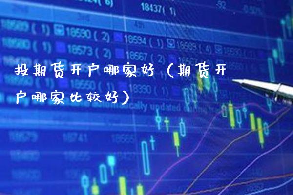 投期货开户哪家好(期货开户哪家比较好)_财经要闻_第1张_期货投资网 投期货开户哪家好(期货开户哪家比较好)_https://www.cqckcrrc.com_财经要闻_第1张