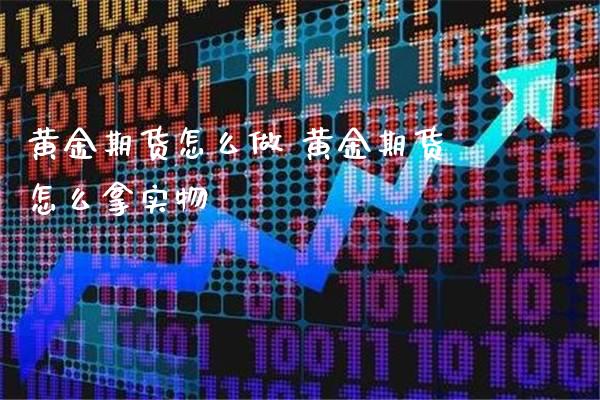 黄金期货怎么做 黄金期货怎么拿实物_https://www.cqckcrrc.com_道指直播_第1张