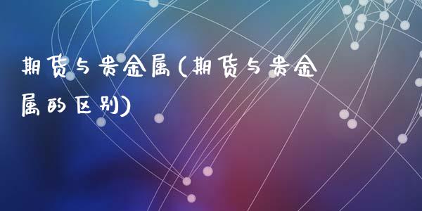 期货与贵金属(期货与贵金属的区别)_https://www.cqckcrrc.com_道指直播_第1张