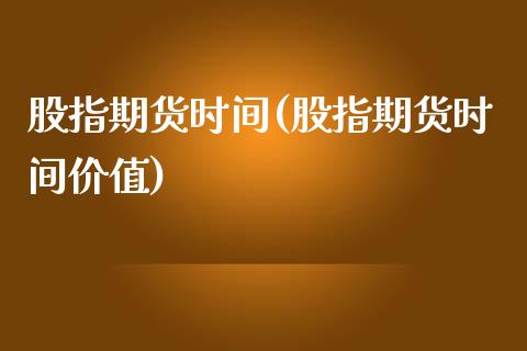 股指期货时间(股指期货时间价值)_国际期货_第1张_期货投资网 股指期货时间(股指期货时间价值)_https://www.cqckcrrc.com_国际期货_第1张