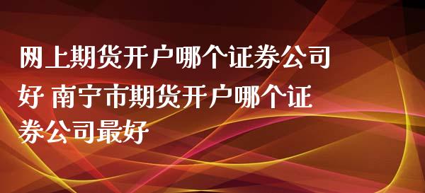 网上期货开户哪个证券公司好 南宁市期货开户哪个证券公司最好_道指直播_第1张_期货投资网 网上期货开户哪个证券公司好 南宁市期货开户哪个证券公司最好_https://www.cqckcrrc.com_道指直播_第1张
