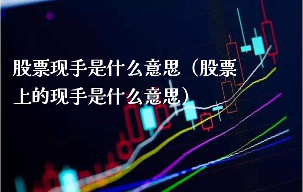 股票现手是什么意思(股票上的现手是什么意思)_恒生指数_第1张_期货投资网 股票现手是什么意思(股票上的现手是什么意思)_https://www.cqckcrrc.com_恒生指数_第1张