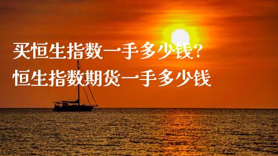买恒生指数一手多少钱? 恒生指数期货一手多少钱_黄金期货_第1张_期货投资网 买恒生指数一手多少钱? 恒生指数期货一手多少钱_https://www.cqckcrrc.com_黄金期货_第1张