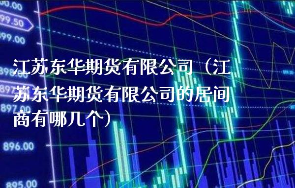 江苏东华期货有限公司(江苏东华期货有限公司的居间商有哪几个)_期货开户_第1张_期货投资网 江苏东华期货有限公司(江苏东华期货有限公司的居间商有哪几个)_https://www.cqckcrrc.com_期货开户_第1张