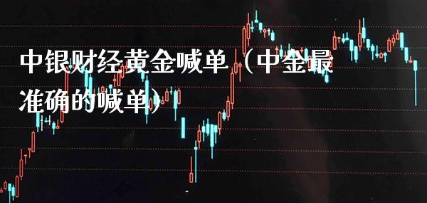 中银财经黄金喊单（中金最准确的喊单）_https://www.cqckcrrc.com_黄金期货_第1张