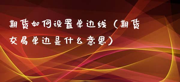 期货如何设置单边线(期货交易单边是什么意思)_恒生指数_第1张_期货投资网 期货如何设置单边线(期货交易单边是什么意思)_https://www.cqckcrrc.com_恒生指数_第1张