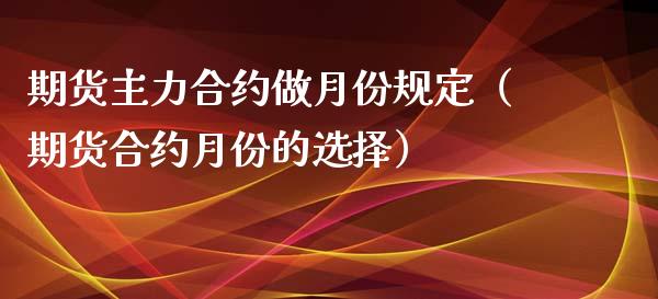 期货主力合约做月份规定（期货合约月份的选择）_https://www.cqckcrrc.com_财经要闻_第1张