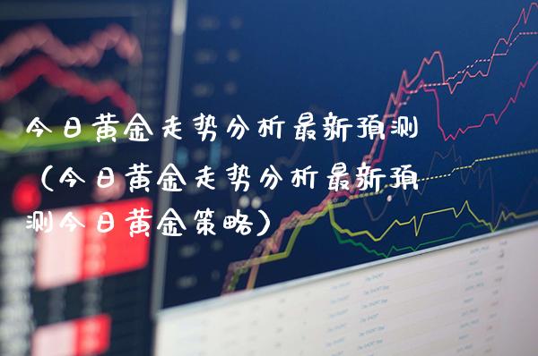 今日黄金走势分析最新预测(今日黄金走势分析最新预测今日黄金策略)_纳指直播_第1张_期货投资网 今日黄金走势分析最新预测(今日黄金走势分析最新预测今日黄金策略)_https://www.cqckcrrc.com_纳指直播_第1张