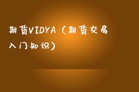 期货VIDYA(期货交易入门知识)_期货行情_第1张_期货投资网 期货VIDYA(期货交易入门知识)_https://www.cqckcrrc.com_期货行情_第1张