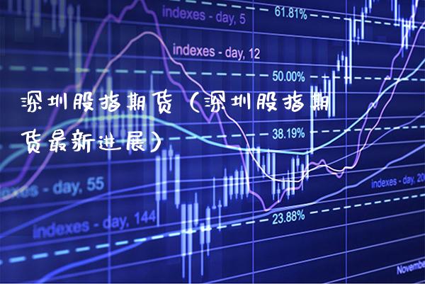 深圳股指期货（深圳股指期货最新进展）_https://www.cqckcrrc.com_原油期货_第1张