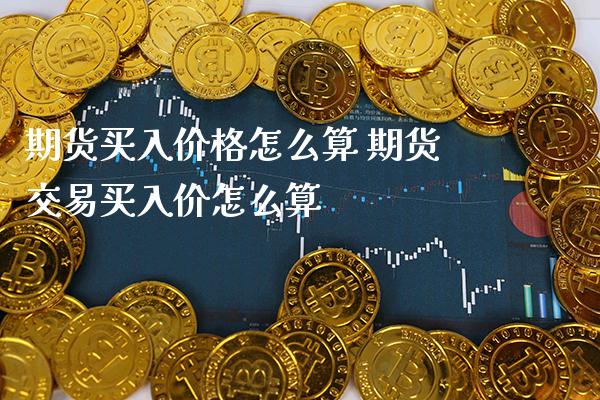 期货买入价格怎么算 期货交易买入价怎么算_道指直播_第1张_期货投资网 期货买入价格怎么算 期货交易买入价怎么算_https://www.cqckcrrc.com_道指直播_第1张