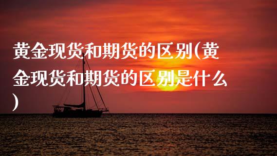 黄金现货和期货的区别(黄金现货和期货的区别是什么)_原油期货_第1张_期货投资网 黄金现货和期货的区别(黄金现货和期货的区别是什么)_https://www.cqckcrrc.com_原油期货_第1张